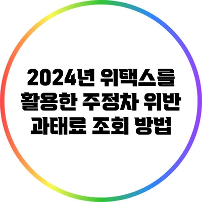 2024년 위택스를 활용한 주정차 위반 과태료 조회 방법