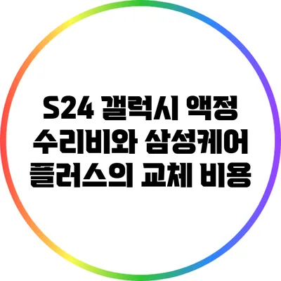 S24 갤럭시 액정 수리비와 삼성케어 플러스의 교체 비용