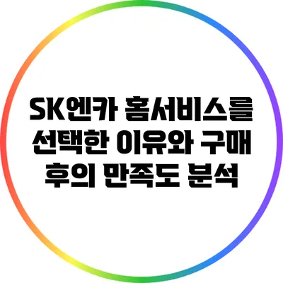 SK엔카 홈서비스를 선택한 이유와 구매 후의 만족도 분석