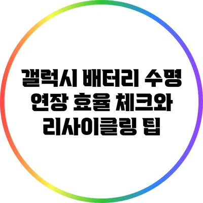 갤럭시 배터리 수명 연장: 효율 체크와 리사이클링 팁