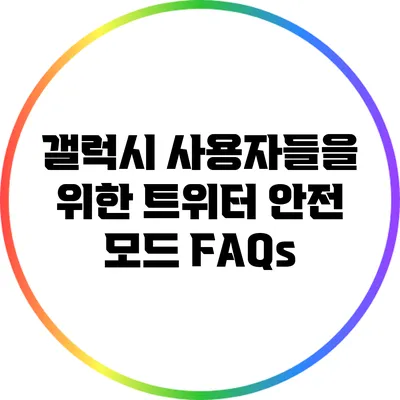 갤럭시 사용자들을 위한 트위터 안전 모드 FAQs