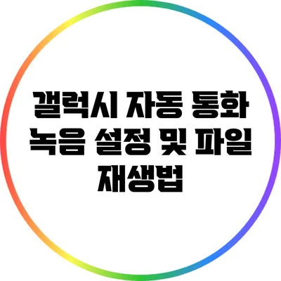 갤럭시 자동 통화 녹음 설정 및 파일 재생법