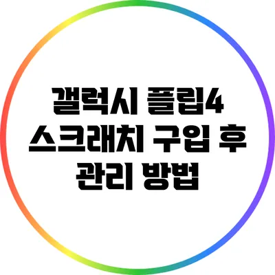 갤럭시 플립4 스크래치 구입 후 관리 방법