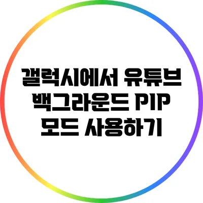 갤럭시에서 유튜브 백그라운드 PIP 모드 사용하기