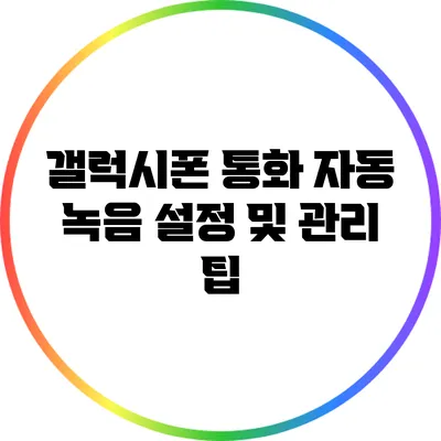 갤럭시폰 통화 자동 녹음 설정 및 관리 팁