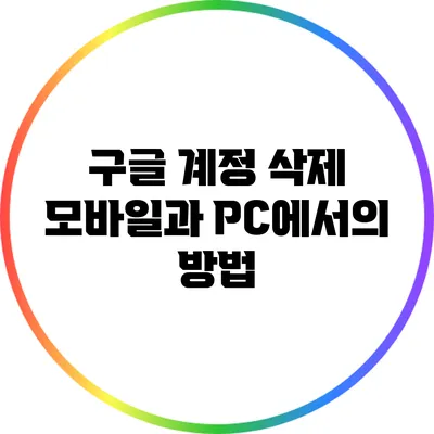 구글 계정 삭제: 모바일과 PC에서의 방법