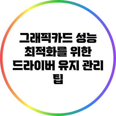 그래픽카드 성능 최적화를 위한 드라이버 유지 관리 팁