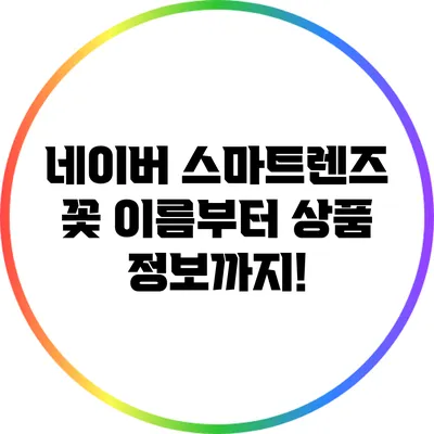 네이버 스마트렌즈: 꽃 이름부터 상품 정보까지!