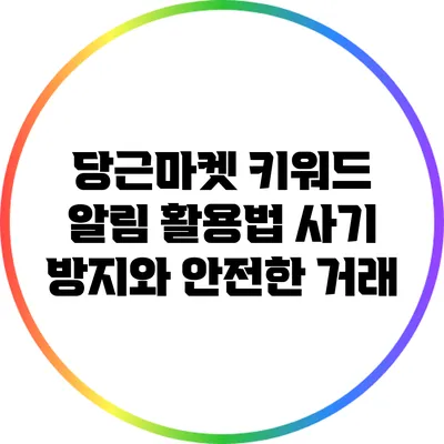 당근마켓 키워드 알림 활용법: 사기 방지와 안전한 거래