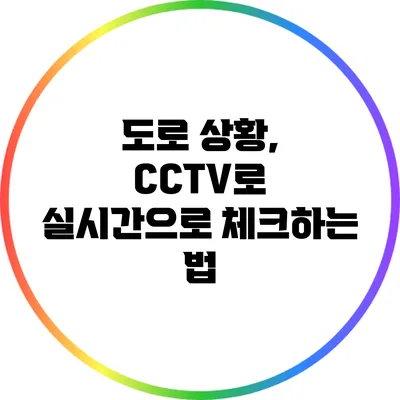 도로 상황, CCTV로 실시간으로 체크하는 법