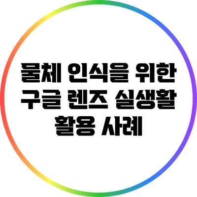 물체 인식을 위한 구글 렌즈: 실생활 활용 사례