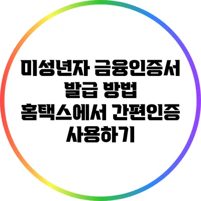 미성년자 금융인증서 발급 방법: 홈택스에서 간편인증 사용하기