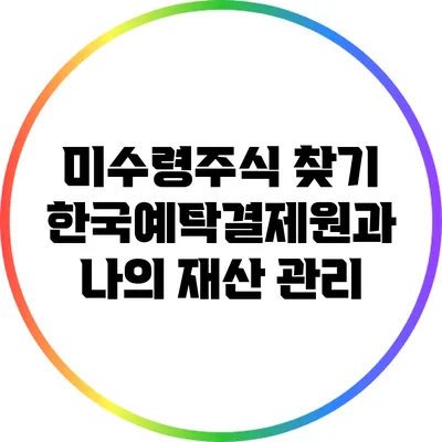 미수령주식 찾기: 한국예탁결제원과 나의 재산 관리