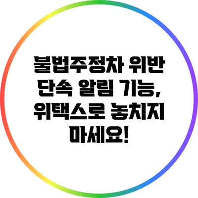 불법주정차 위반 단속 알림 기능, 위택스로 놓치지 마세요!