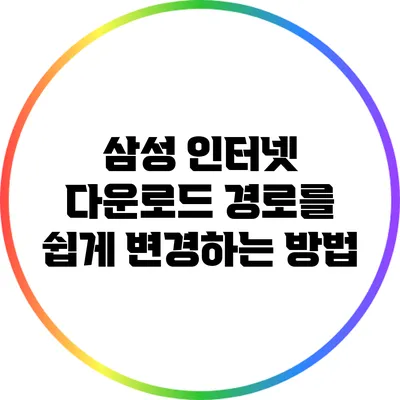 삼성 인터넷 다운로드 경로를 쉽게 변경하는 방법