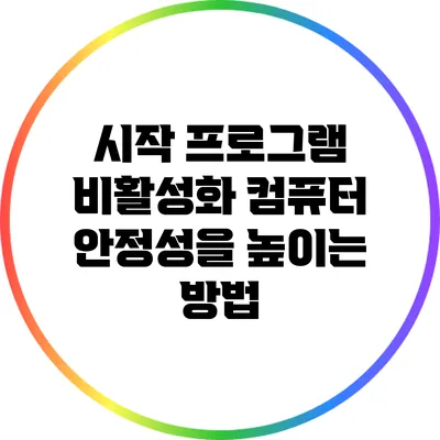 시작 프로그램 비활성화: 컴퓨터 안정성을 높이는 방법