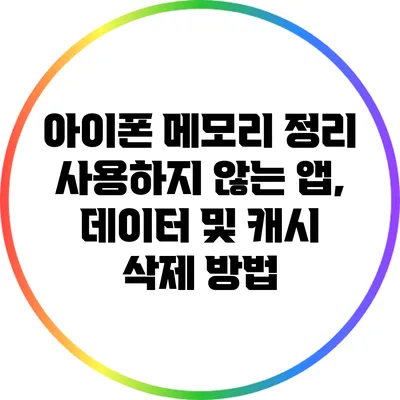 아이폰 메모리 정리: 사용하지 않는 앱, 데이터 및 캐시 삭제 방법