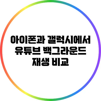 아이폰과 갤럭시에서 유튜브 백그라운드 재생 비교