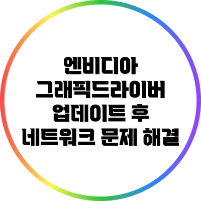 엔비디아 그래픽드라이버 업데이트 후 네트워크 문제 해결