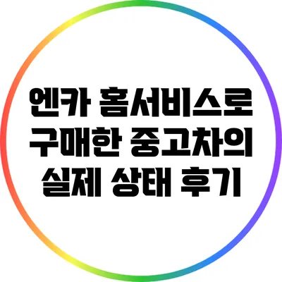 엔카 홈서비스로 구매한 중고차의 실제 상태 후기