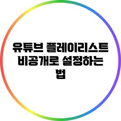 유튜브 플레이리스트 비공개로 설정하는 법