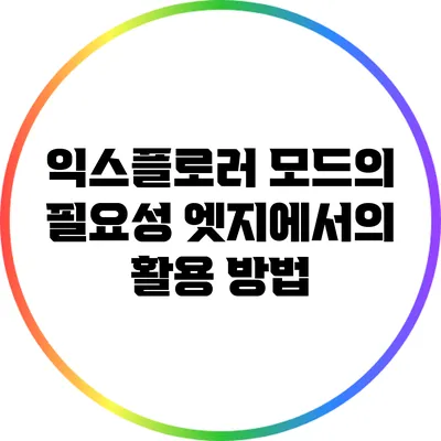 익스플로러 모드의 필요성: 엣지에서의 활용 방법