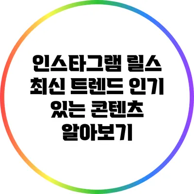 인스타그램 릴스 최신 트렌드: 인기 있는 콘텐츠 알아보기