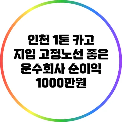 인천 1톤 카고 지입 고정노선 좋은 운수회사 순이익 1000만원