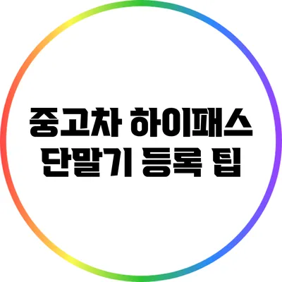 중고차 하이패스 단말기 등록 팁