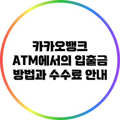 카카오뱅크 ATM에서의 입출금 방법과 수수료 안내