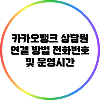 카카오뱅크 상담원 연결 방법: 전화번호 및 운영시간