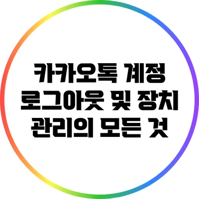 카카오톡 계정 로그아웃 및 장치 관리의 모든 것