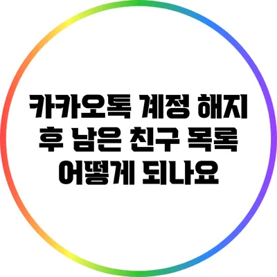 카카오톡 계정 해지 후 남은 친구 목록 어떻게 되나요?