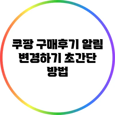 쿠팡 구매후기 알림 변경하기: 초간단 방법