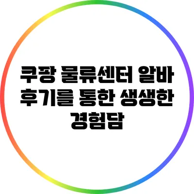 쿠팡 물류센터 알바 후기를 통한 생생한 경험담