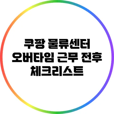 쿠팡 물류센터 오버타임 근무 전후 체크리스트