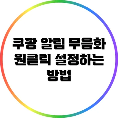 쿠팡 알림 무음화: 원클릭 설정하는 방법