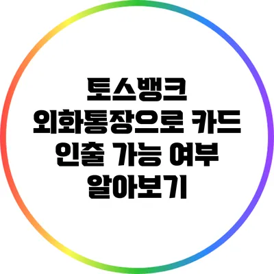 토스뱅크 외화통장으로 카드 인출 가능 여부 알아보기