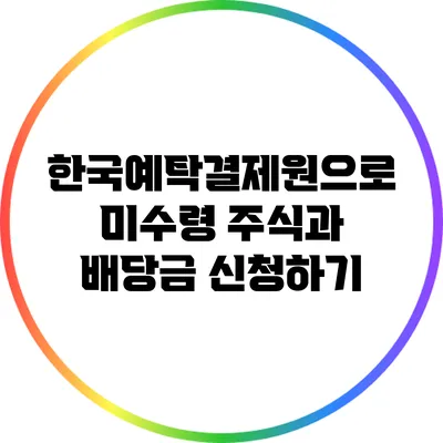 한국예탁결제원으로 미수령 주식과 배당금 신청하기