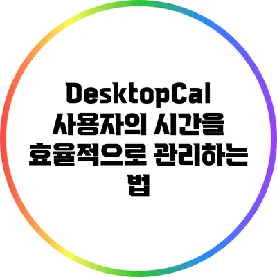 DesktopCal: 사용자의 시간을 효율적으로 관리하는 법