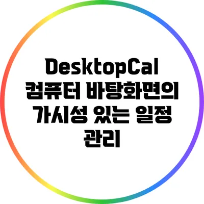 DesktopCal: 컴퓨터 바탕화면의 가시성 있는 일정 관리