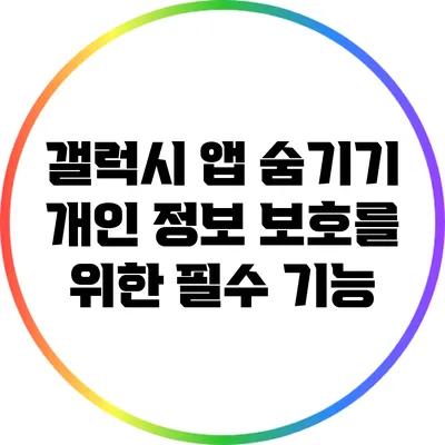 갤럭시 앱 숨기기: 개인 정보 보호를 위한 필수 기능