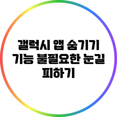 갤럭시 앱 숨기기 기능: 불필요한 눈길 피하기