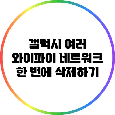 갤럭시 여러 와이파이 네트워크 한 번에 삭제하기