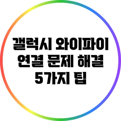 갤럭시 와이파이 연결 문제 해결 5가지 팁