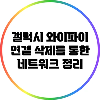 갤럭시 와이파이 연결 삭제를 통한 네트워크 정리