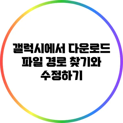 갤럭시에서 다운로드 파일 경로 찾기와 수정하기