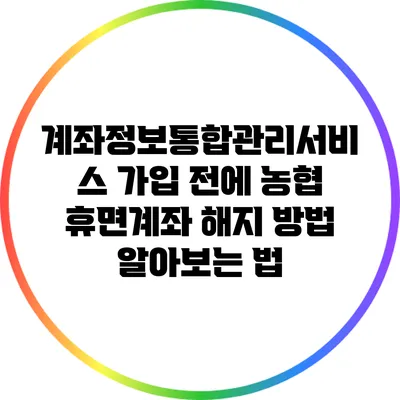 계좌정보통합관리서비스 가입 전에 농협 휴면계좌 해지 방법 알아보는 법