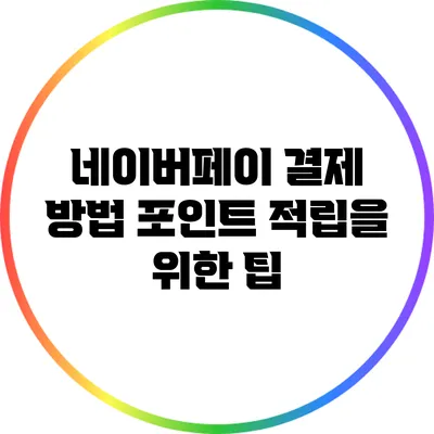 네이버페이 결제 방법: 포인트 적립을 위한 팁