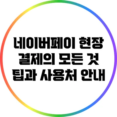 네이버페이 현장 결제의 모든 것: 팁과 사용처 안내